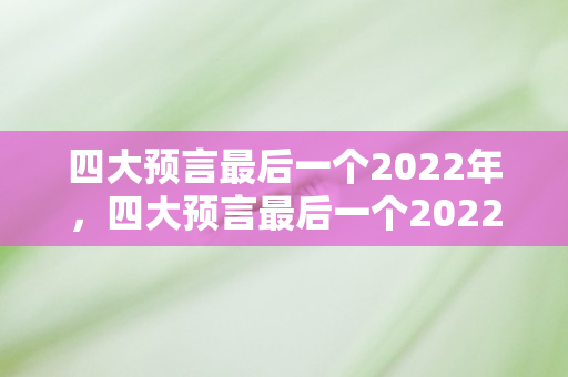 四大预言最后一个2022年，四大预言最后一个2022年，世界末日还是人类觉醒？