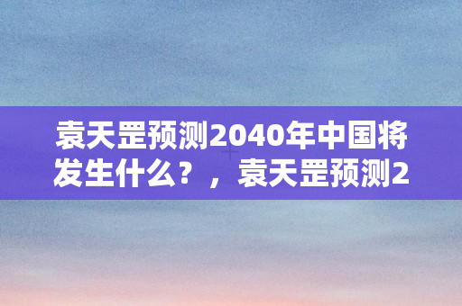 袁天罡预测2040年中国将发生什么？，袁天罡预测2040年的中国，世界之巅，科技引领未来