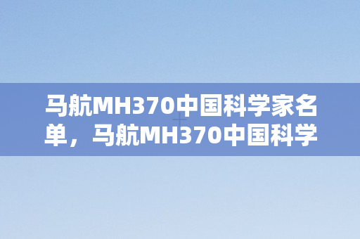 马航MH370中国科学家名单，马航MH370中国科学家参与调查名单
